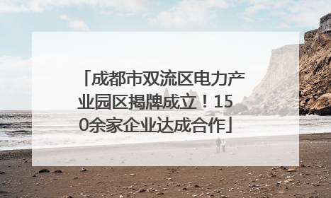 成都市双流区电力产业园区揭牌成立！150余家企业达成合作