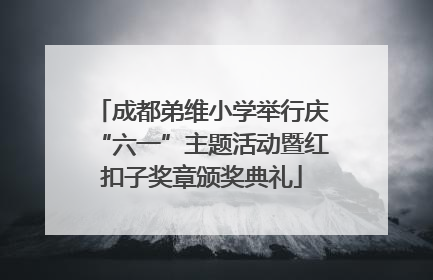 成都弟维小学举行庆“六一”主题活动暨红扣子奖章颁奖典礼
