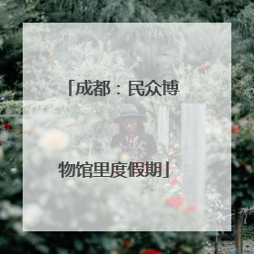 成都：民众博物馆里度假期