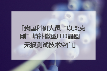 我国科研人员“以柔克刚”填补微型LED晶圆无损测试技术空白