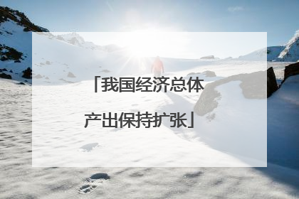 我国经济总体产出保持扩张