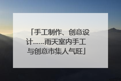 手工制作、创意设计……雨天室内手工与创意市集人气旺