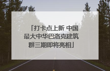 打卡点上新 中国最大中华巴洛克建筑群三期即将亮相