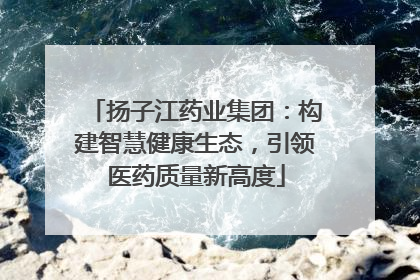 扬子江药业集团：构建智慧健康生态，引领医药质量新高度