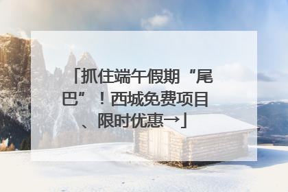 抓住端午假期“尾巴”！西城免费项目、限时优惠→