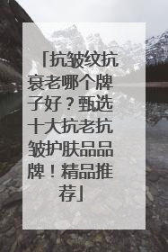 抗皱纹抗衰老哪个牌子好？甄选十大抗老抗皱护肤品品牌！精品推荐