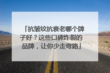 抗皱纹抗衰老哪个牌子好？这些口碑炸裂的品牌，让你少走弯路
