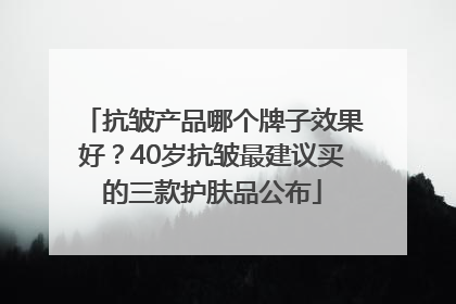 抗皱产品哪个牌子效果好？40岁抗皱最建议买的三款护肤品公布