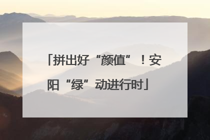 拼出好“颜值”！安阳“绿”动进行时