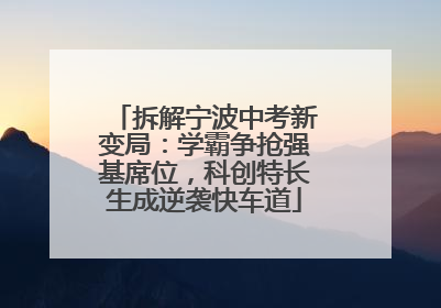 拆解宁波中考新变局：学霸争抢强基席位，科创特长生成逆袭快车道