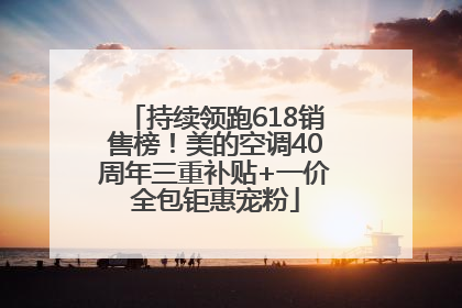 持续领跑618销售榜！美的空调40周年三重补贴+一价全包钜惠宠粉