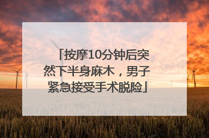 按摩10分钟后突然下半身麻木，男子紧急接受手术脱险