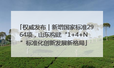 权威发布｜新增国家标准2964项，山东构建“1+4+N”标准化创新发展新格局