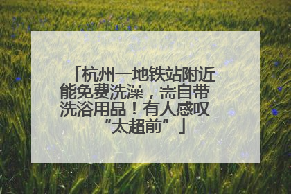杭州一地铁站附近能免费洗澡，需自带洗浴用品！有人感叹“太超前”