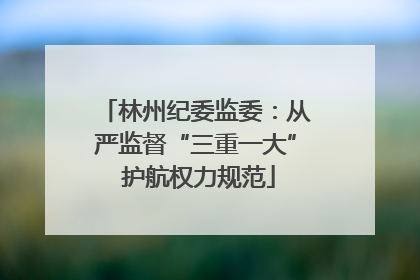 林州纪委监委：从严监督“三重一大” 护航权力规范