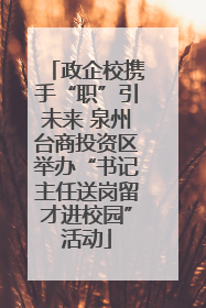 政企校携手“职”引未来 泉州台商投资区举办“书记主任送岗留才进校园”活动