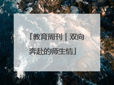 教育周刊｜双向奔赴的师生情