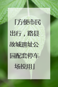 方便市民出行，路县故城遗址公园配套停车场投用