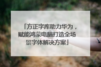 方正字库助力华为，赋能鸿蒙电脑打造全场景字体解决方案
