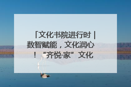 文化书院进行时｜数智赋能，文化润心！“齐悦·家”文化书院超有料