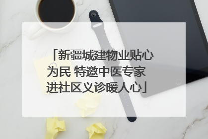 新疆城建物业贴心为民 特邀中医专家进社区义诊暖人心
