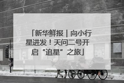 新华鲜报｜向小行星进发！天问二号开启“追星”之旅