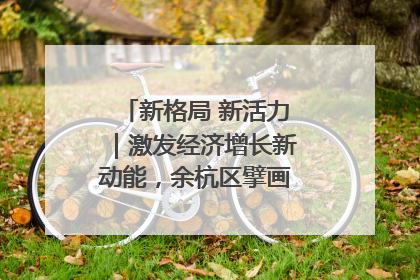新格局 新活力｜激发经济增长新动能，余杭区擘画消费市场新布局