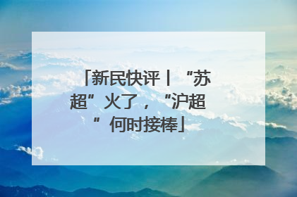 新民快评丨“苏超”火了，“沪超”何时接棒