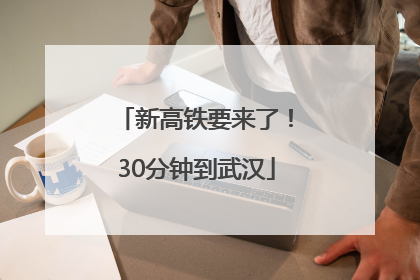 新高铁要来了！30分钟到武汉