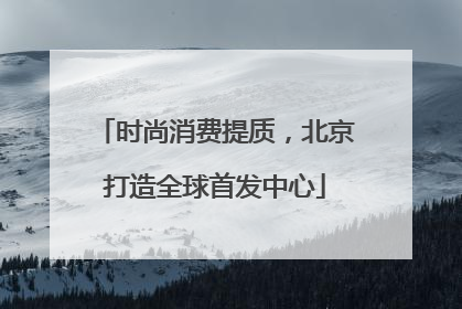 时尚消费提质，北京打造全球首发中心