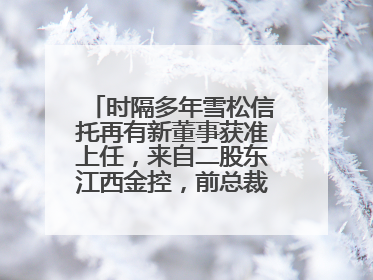 时隔多年雪松信托再有新董事获准上任，来自二股东江西金控，前总裁上月刚被罚