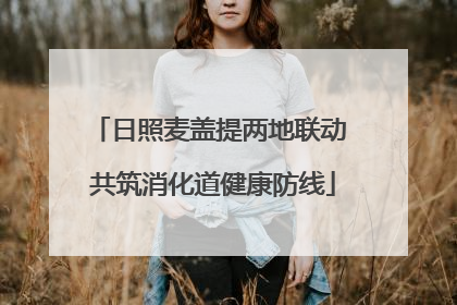 日照麦盖提两地联动 共筑消化道健康防线