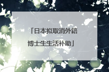 日本拟取消外籍博士生生活补助