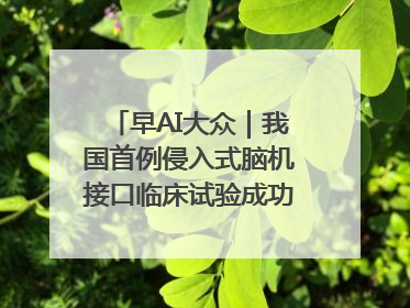 早AI大众｜我国首例侵入式脑机接口临床试验成功；空军招收选拔女飞行学员