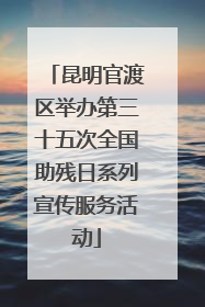 昆明官渡区举办第三十五次全国助残日系列宣传服务活动