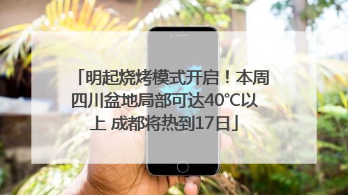 明起烧烤模式开启！本周四川盆地局部可达40℃以上 成都将热到17日