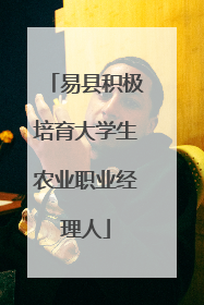 易县积极培育大学生农业职业经理人