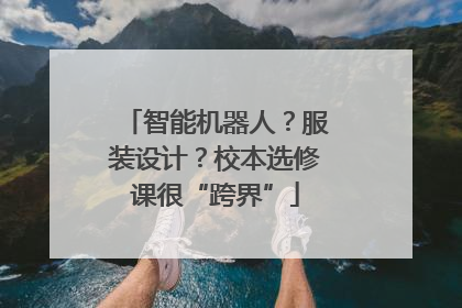 智能机器人？服装设计？校本选修课很“跨界”