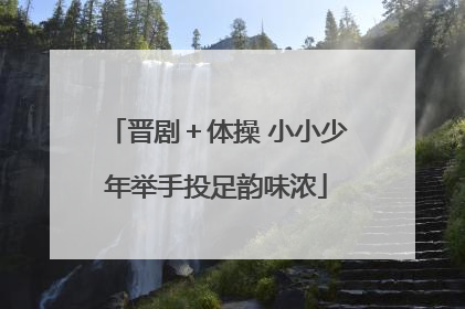 晋剧＋体操 小小少年举手投足韵味浓