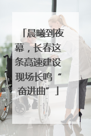 晨曦到夜幕，长春这条高速建设现场长鸣“奋进曲”