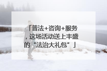 普法+咨询+服务，这场活动送上丰盛的“法治大礼包”