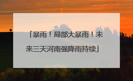 暴雨！局部大暴雨！未来三天河南强降雨持续