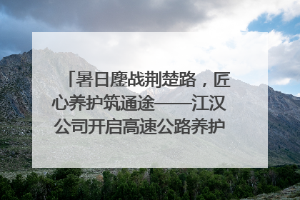 暑日鏖战荆楚路，匠心养护筑通途——江汉公司开启高速公路养护专项工程建设热潮