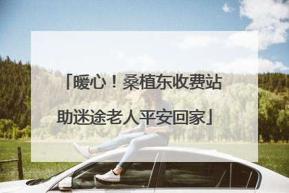 暖心！桑植东收费站助迷途老人平安回家