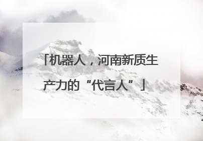 机器人，河南新质生产力的“代言人”