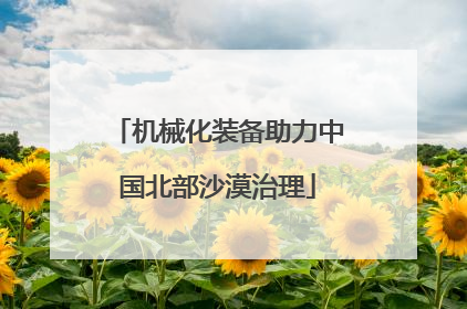机械化装备助力中国北部沙漠治理