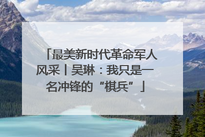 最美新时代革命军人风采丨吴琳：我只是一名冲锋的“棋兵”