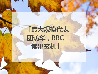 最大规模代表团访华，BBC读出玄机