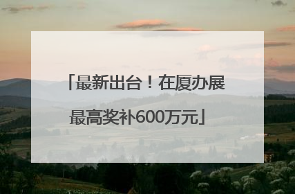 最新出台！在厦办展最高奖补600万元