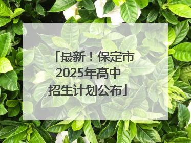 最新！保定市2025年高中招生计划公布